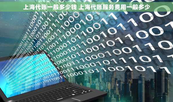 上海代账一般多少钱 上海代账服务费用一般多少