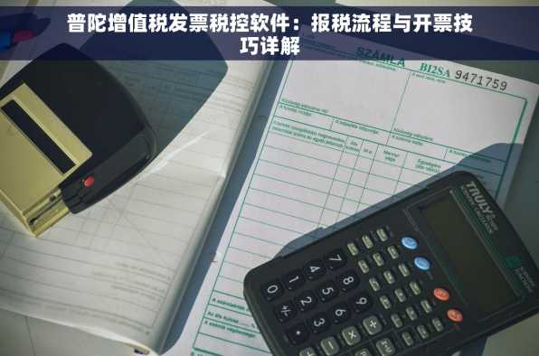 普陀增值税发票税控软件：报税流程与开票技巧详解
