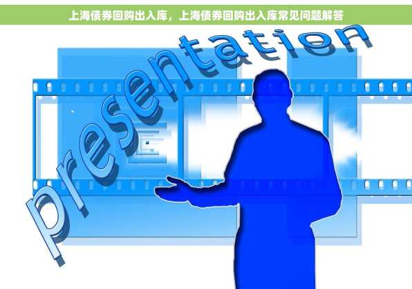 上海债券回购出入库，上海债券回购出入库常见问题解答