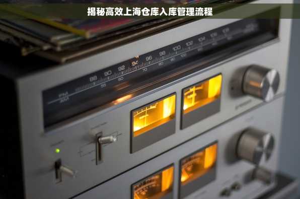 揭秘高效上海仓库入库管理流程