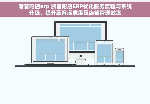 浙普陀店erp 浙普陀店ERP优化服务流程与系统升级，提升顾客满意度及店铺管理效率