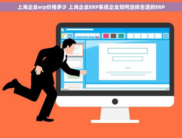 上海企业erp价格多少 上海企业ERP系统企业如何选择合适的ERP