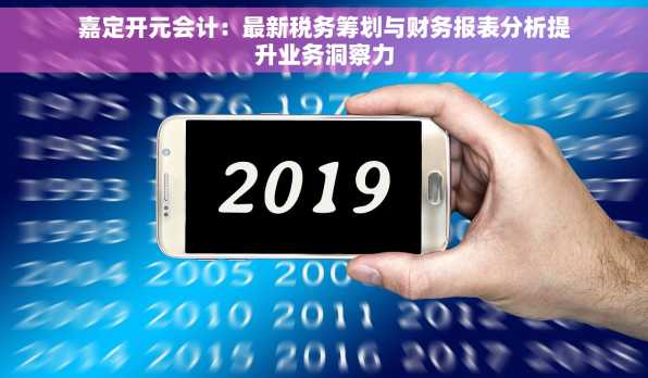 嘉定开元会计：最新税务筹划与财务报表分析提升业务洞察力