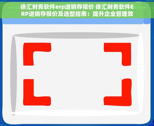 徐汇财务软件erp进销存报价 徐汇财务软件ERP进销存报价及选型指南：提升企业管理效率与利润