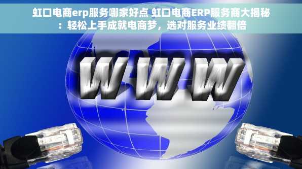 虹口电商erp服务哪家好点 虹口电商ERP服务商大揭秘：轻松上手成就电商梦，选对服务业绩翻倍