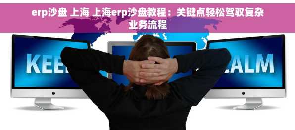 erp沙盘 上海 上海erp沙盘教程：关键点轻松驾驭复杂业务流程