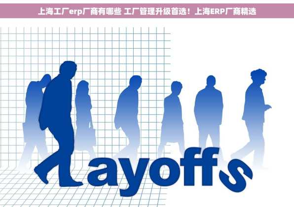 上海工厂erp厂商有哪些 工厂管理升级首选！上海ERP厂商精选