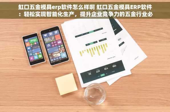 虹口五金模具erp软件怎么样啊 虹口五金模具ERP软件：轻松实现智能化生产，提升企业竞争力的五金行业必备神器