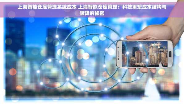 上海智能仓库管理系统成本 上海智能仓库管理：科技重塑成本结构与骤降的秘密