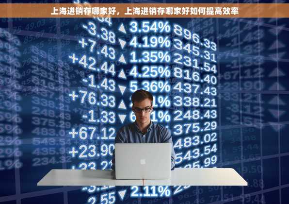 上海进销存哪家好，上海进销存哪家好如何提高效率