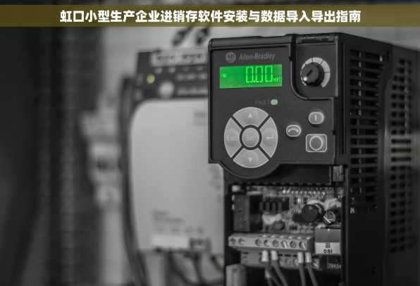 虹口小型生产企业进销存软件安装与数据导入导出指南