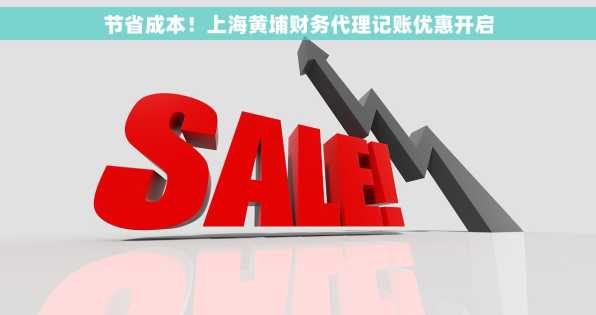 节省成本！上海黄埔财务代理记账优惠开启