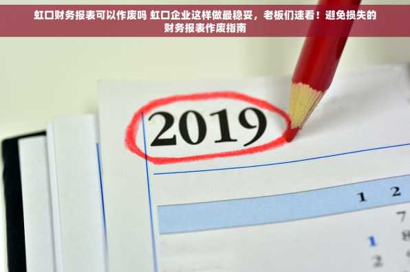 虹口财务报表可以作废吗 虹口企业这样做最稳妥，老板们速看！避免损失的财务报表作废指南