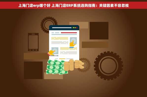 上海门店erp哪个好 上海门店ERP系统选购指南：关键因素不容忽视