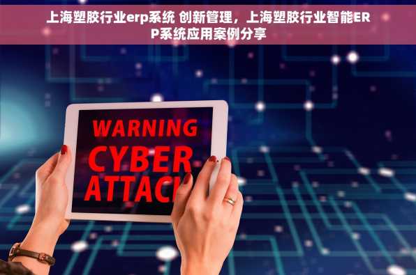 上海塑胶行业erp系统 创新管理，上海塑胶行业智能ERP系统应用案例分享