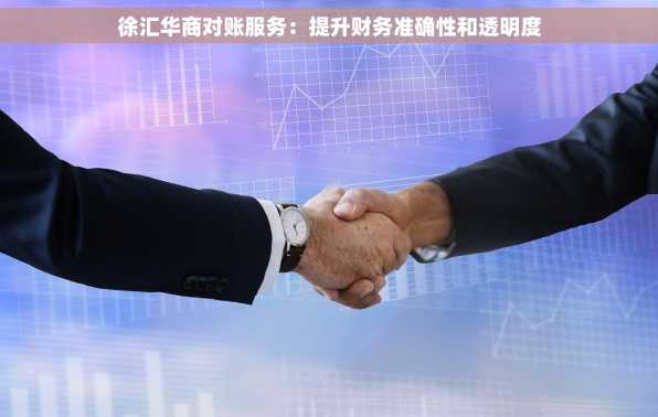 徐汇华商对账服务：提升财务准确性和透明度