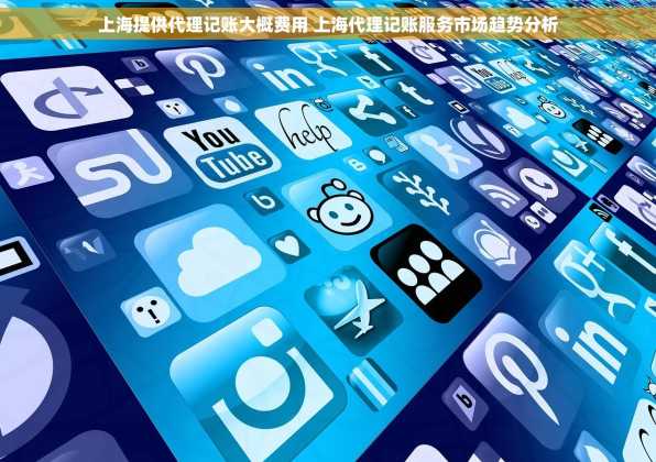 上海提供代理记账大概费用 上海代理记账服务市场趋势分析