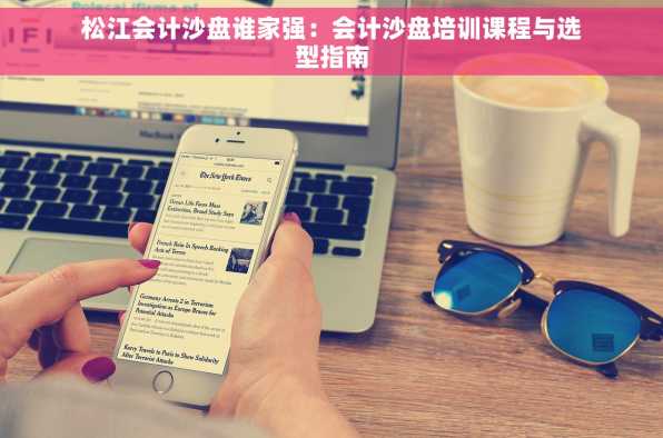 松江会计沙盘谁家强：会计沙盘培训课程与选型指南