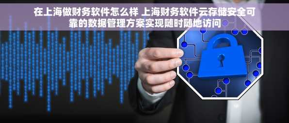 在上海做财务软件怎么样 上海财务软件云存储安全可靠的数据管理方案实现随时随地访问