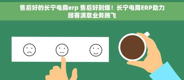 售后好的长宁电商erp 售后好到爆！长宁电商ERP助力顾客满意业务腾飞