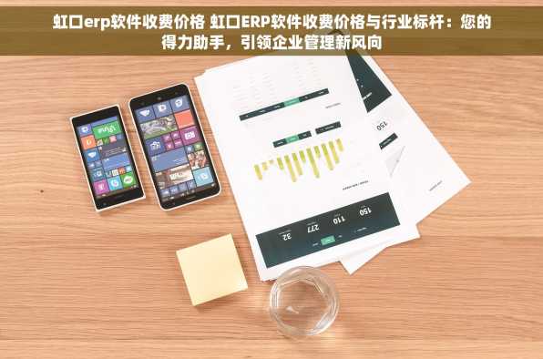 虹口erp软件收费价格 虹口ERP软件收费价格与行业标杆：您的得力助手，引领企业管理新风向
