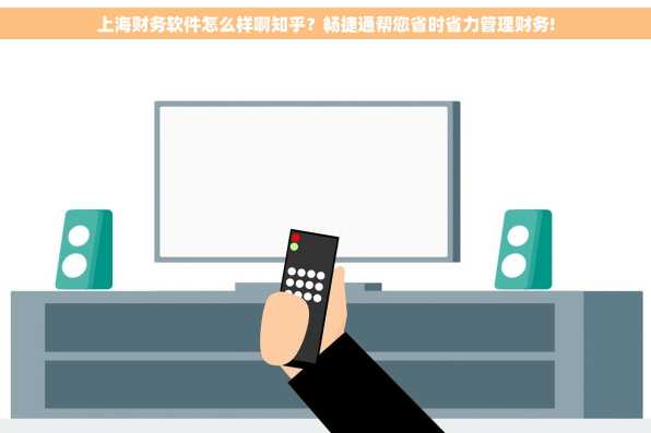 上海财务软件怎么样啊知乎？畅捷通帮您省时省力管理财务!
