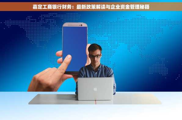 嘉定工商银行财务：最新政策解读与企业资金管理秘籍