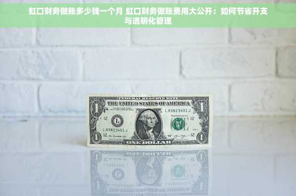 虹口财务做账多少钱一个月 虹口财务做账费用大公开：如何节省开支与透明化管理