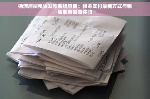 杨浦房屋租赁发票系统查询：租金支付最新方式与租赁服务最新体验