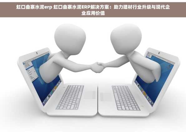 虹口曲寨水泥erp 虹口曲寨水泥ERP解决方案：助力建材行业升级与现代企业应用价值