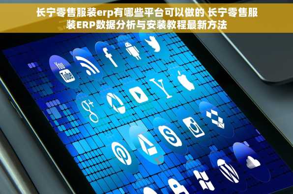 长宁零售服装erp有哪些平台可以做的 长宁零售服装ERP数据分析与安装教程最新方法