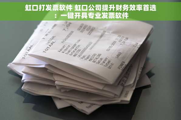 虹口打发票软件 虹口公司提升财务效率首选：一键开具专业发票软件