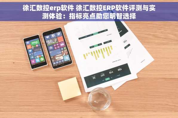 徐汇数控erp软件 徐汇数控ERP软件评测与实测体验：指标亮点助您明智选择