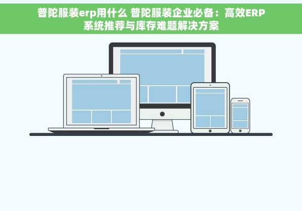 普陀服装erp用什么 普陀服装企业必备：高效ERP系统推荐与库存难题解决方案