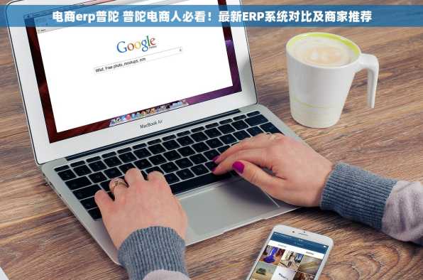 电商erp普陀 普陀电商人必看！最新ERP系统对比及商家推荐