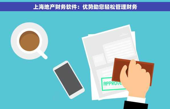 上海地产财务软件：优势助您轻松管理财务
