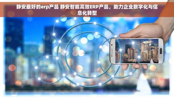 静安最好的erp产品 静安智能高效ERP产品，助力企业数字化与信息化转型