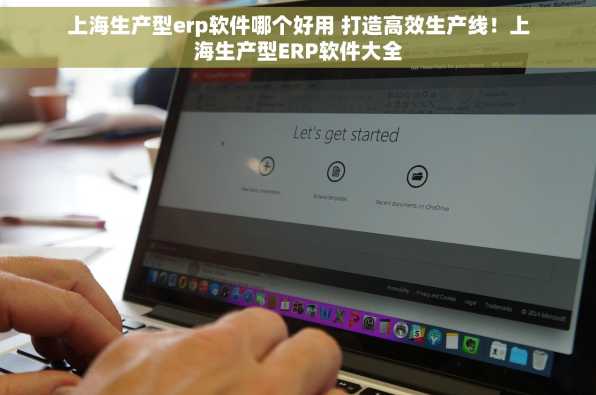 上海生产型erp软件哪个好用 打造高效生产线！上海生产型ERP软件大全