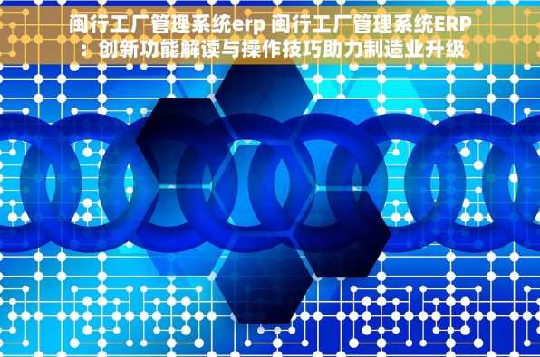 闽行工厂管理系统erp 闽行工厂管理系统ERP：创新功能解读与操作技巧助力制造业升级