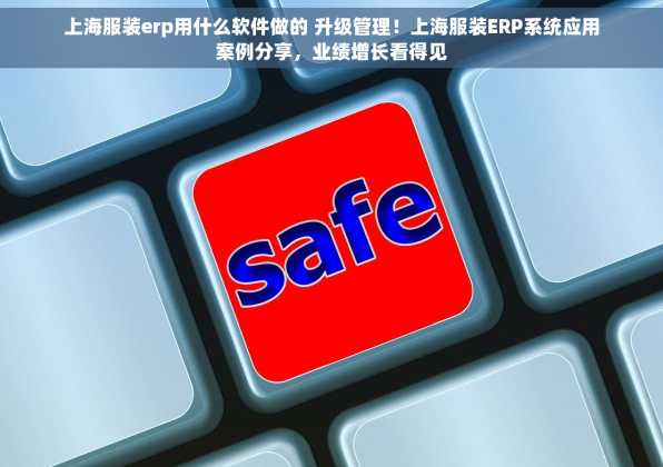 上海服装erp用什么软件做的 升级管理！上海服装ERP系统应用案例分享，业绩增长看得见