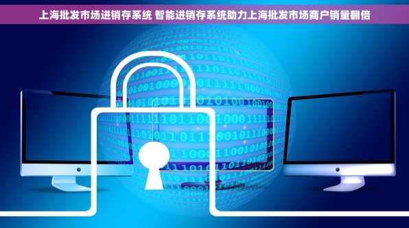 上海批发市场进销存系统 智能进销存系统助力上海批发市场商户销量翻倍