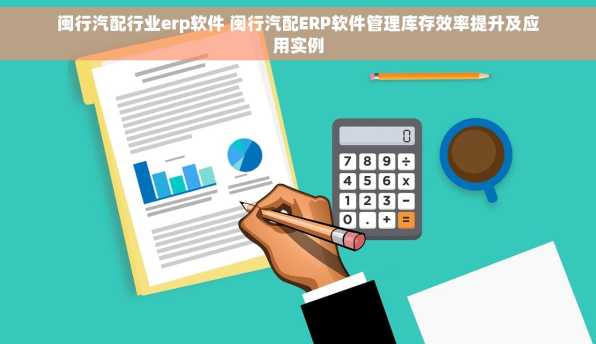 闽行汽配行业erp软件 闽行汽配ERP软件管理库存效率提升及应用实例