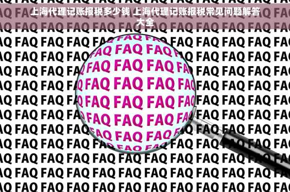上海代理记账报税多少钱 上海代理记账报税常见问题解答大全