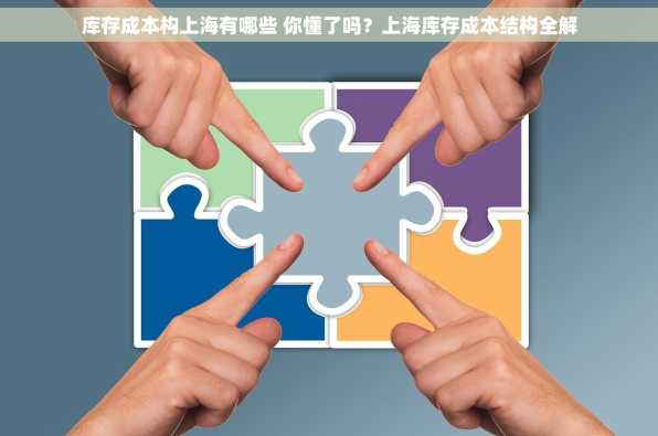 库存成本构上海有哪些 你懂了吗？上海库存成本结构全解