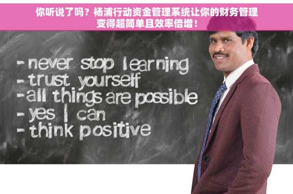 你听说了吗？杨浦行动资金管理系统让你的财务管理变得超简单且效率倍增！