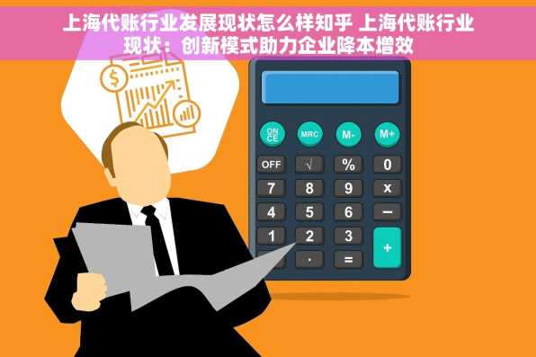 上海代账行业发展现状怎么样知乎 上海代账行业现状：创新模式助力企业降本增效
