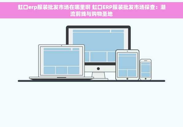 虹口erp服装批发市场在哪里啊 虹口ERP服装批发市场探查：潮流前线与购物圣地
