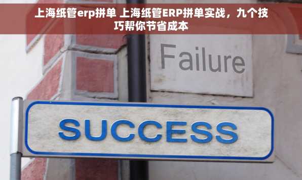 上海纸管erp拼单 上海纸管ERP拼单实战，九个技巧帮你节省成本