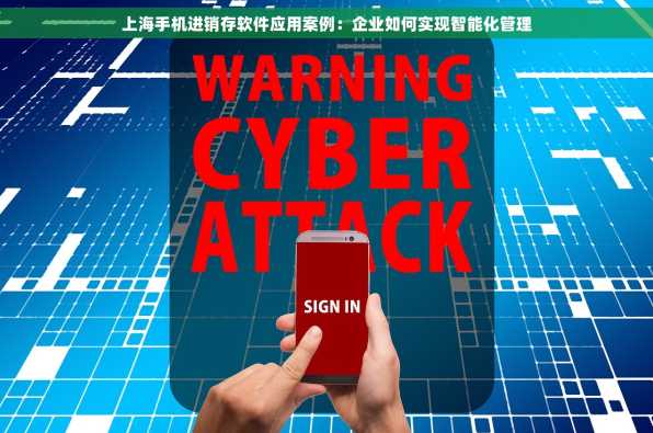 上海手机进销存软件应用案例：企业如何实现智能化管理