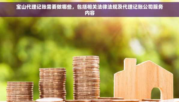 宝山代理记账需要做哪些，包括相关法律法规及代理记账公司服务内容